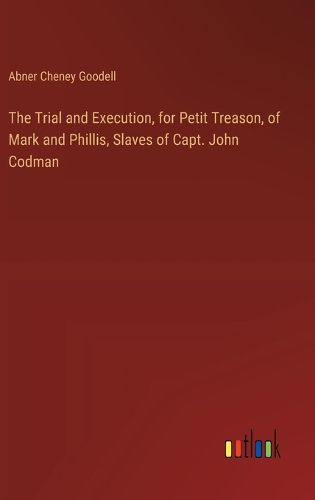 Cover image for The Trial and Execution, for Petit Treason, of Mark and Phillis, Slaves of Capt. John Codman