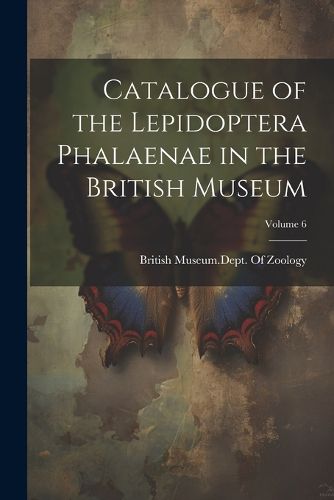 Cover image for Catalogue of the Lepidoptera Phalaenae in the British Museum; Volume 6