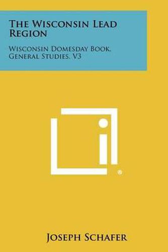 Cover image for The Wisconsin Lead Region: Wisconsin Domesday Book, General Studies, V3