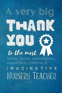 Cover image for A Very Big Thank You To The Most Loving, Funny, Adventurous, Supportive, Creative & Imaginative Nursery Teacher: Lined Blank Notebook Journal