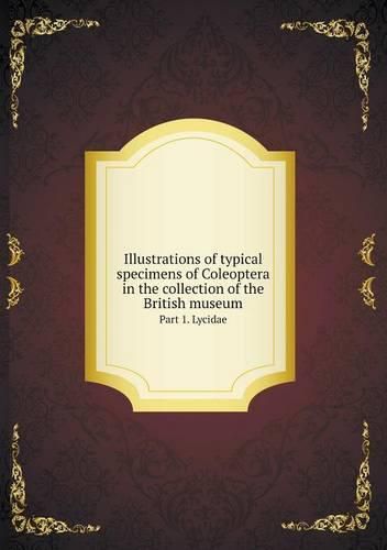 Cover image for Illustrations of typical specimens of Coleoptera in the collection of the British museum Part 1. Lycidae