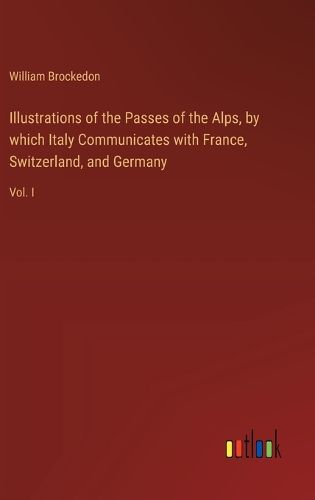 Cover image for Illustrations of the Passes of the Alps, by which Italy Communicates with France, Switzerland, and Germany
