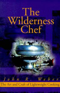 Cover image for The Wilderness Chef: The Art and Craft of Lightweight Cooking