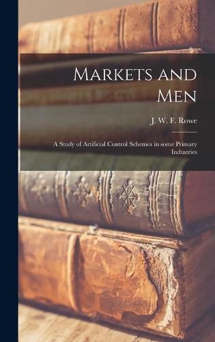 Cover image for Markets and Men; a Study of Artificial Control Schemes in Some Primary Industries