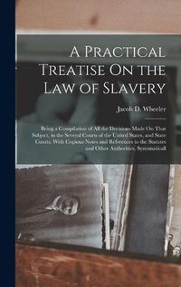 Cover image for A Practical Treatise On the Law of Slavery