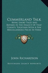 Cover image for Cummerland Talk: Being Short Tales and Rhymes in the Dialect of That County, Together with a Few Miscellaneous Pieces in Verse (1871)