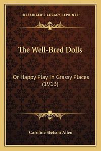 Cover image for The Well-Bred Dolls: Or Happy Play in Grassy Places (1913)