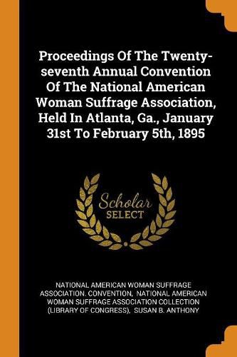 Proceedings of the Twenty-Seventh Annual Convention of the National American Woman Suffrage Association, Held in Atlanta, Ga., January 31st to February 5th, 1895