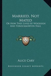 Cover image for Married, Not Mated Married, Not Mated: Or How They Lived at Woodside and Throckmorton Hall or How They Lived at Woodside and Throckmorton Hall