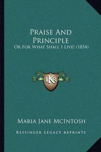 Cover image for Praise and Principle: Or for What Shall I Live! (1854)