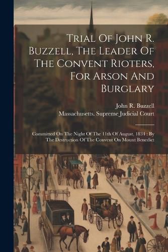 Trial Of John R. Buzzell, The Leader Of The Convent Rioters, For Arson And Burglary