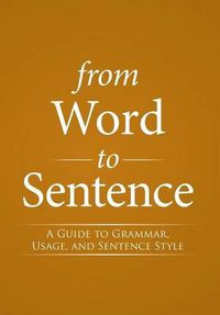 Cover image for From Word to Sentence: A Guide to Grammar, Usage, and Sentence Style