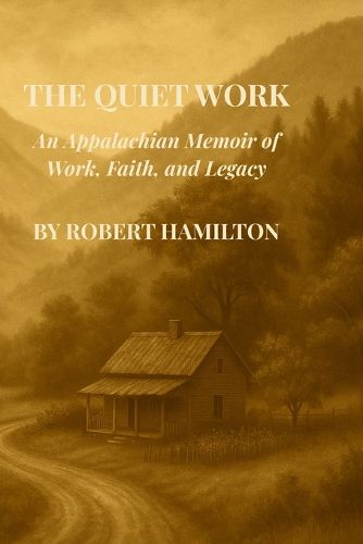 Cover image for The Quiet Work An Appalachian Memoir of Work, Faith and Legacy