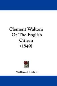 Cover image for Clement Walton: Or The English Citizen (1849)