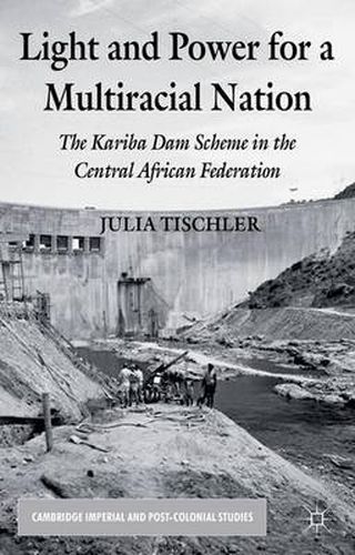 Cover image for Light and Power for a Multiracial Nation: The Kariba Dam Scheme in the Central African Federation