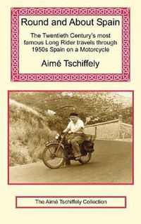 Cover image for Round and about Spain: The Twentieth Century's Most Famous Long Rider Travels Through 1950s Spain on a Motorcycle