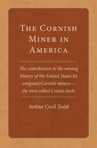 Cover image for The Cornish Miner in America: The Contribution to the Mining History of the United States by Emigrant Cornish Miners - the Men Called Cousin Jacks
