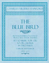 Cover image for The Blue Bird - From Eight Part-Songs for Soprano, Alto, Tenor and Bass - Set to Music for Cello or Chorus in Two Parts: E Minor and B Minor - Op.119, No. 3