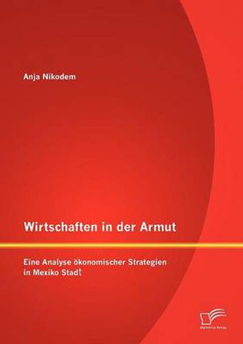 Cover image for Wirtschaften in der Armut: Eine Analyse oekonomischer Strategien in Mexiko Stadt