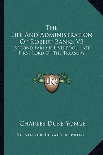 The Life and Administration of Robert Banks V3: Second Earl of Liverpool, Late First Lord of the Treasury