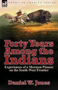 Cover image for Forty Years Among the Indians: Experiences of a Mormon Pioneer on the South-West Frontier