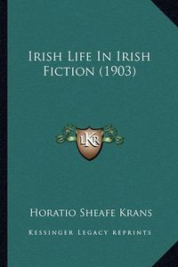 Cover image for Irish Life in Irish Fiction (1903) Irish Life in Irish Fiction (1903)