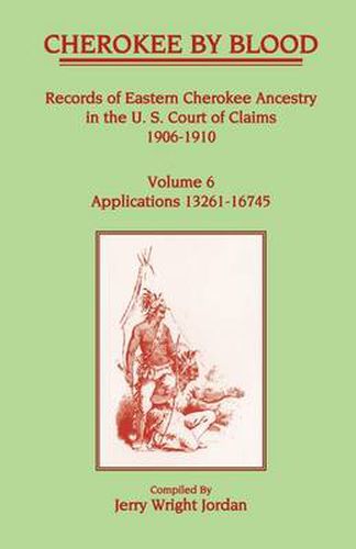 Cover image for Cherokee by Blood: Volume 6, Records of Eastern Cherokee Ancestry in the U. S. Court of Claims 1906-1910, Applications 13261-16745