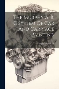 Cover image for The Murphy A, B, C System Of Car And Carriage Painting