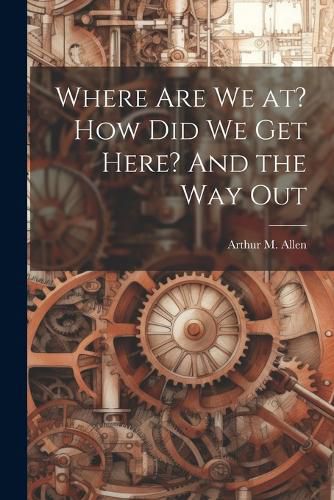 Cover image for Where are we at? How did we get Here? And the way Out