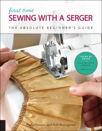 Cover image for First Time Sewing with a Serger: The Absolute Beginner's Guide--Learn By Doing * Step-by-Step Basics + 9 Projects