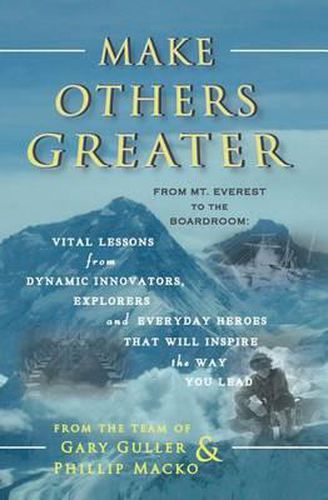 Cover image for Make Others Greater: From Mt. Everest to the Boardroom: Vital Lessons from Dynamic Innovators, Explorers and Everyday Heroes That Will Inspire the Way You Lead