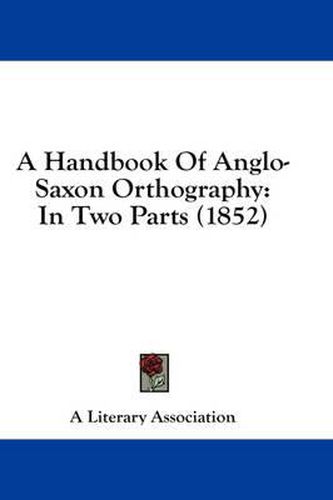 Cover image for A Handbook of Anglo-Saxon Orthography: In Two Parts (1852)