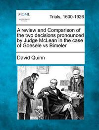 Cover image for A Review and Comparison of the Two Decisions Pronounced by Judge McLean in the Case of Goesele Vs Bimeler