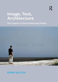 Cover image for Image, Text, Architecture: The Utopics of the Architectural Media