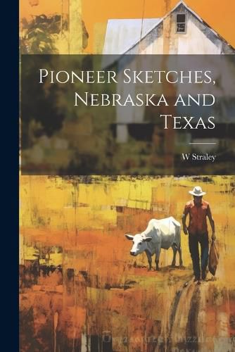 Cover image for Pioneer Sketches, Nebraska and Texas