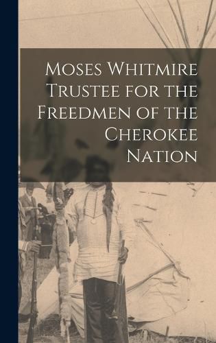 Cover image for Moses Whitmire Trustee for the Freedmen of the Cherokee Nation