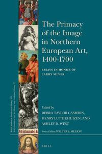 Cover image for The Primacy of the Image in Northern European Art, 1400-1700: Essays in Honor of Larry Silver