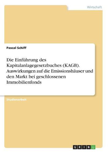 Cover image for Die Einfuehrung des Kapitalanlagegesetzbuches (KAGB). Auswirkungen auf die Emissionshaeuser und den Markt bei geschlossenen Immobilienfonds
