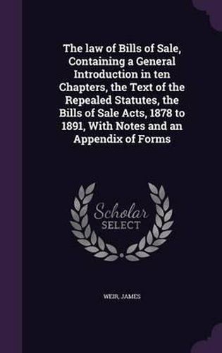 The Law of Bills of Sale, Containing a General Introduction in Ten Chapters, the Text of the Repealed Statutes, the Bills of Sale Acts, 1878 to 1891, with Notes and an Appendix of Forms