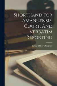 Cover image for Shorthand For Amanuensis, Court, And Verbatim Reporting