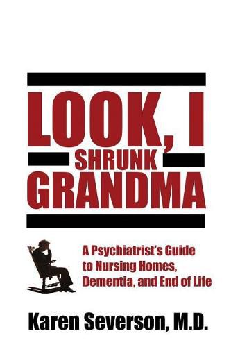 Cover image for Look, I Shrunk Grandma: A Psychiatrist's Guide to Nursing Homes, Dementia, and End of Life