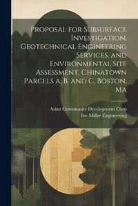 Cover image for Proposal for Subsurface Investigation, Geotechnical Engineering Services, and Environmental Site Assessment, Chinatown Parcels a, b, and c, Boston, Ma