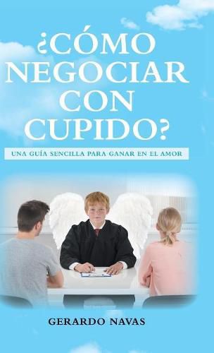 Cover image for c mo Negociar Con Cupido?: Una Gu a Sencilla Para Ganar En El Amor