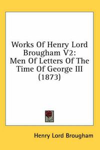 Cover image for Works of Henry Lord Brougham V2: Men of Letters of the Time of George III (1873)