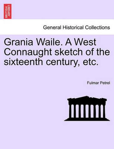 Cover image for Grania Waile. a West Connaught Sketch of the Sixteenth Century, Etc.