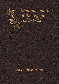 Cover image for Madame, mother of the regent, 1652-1722