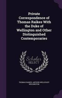 Cover image for Private Correspondence of Thomas Raikes with the Duke of Wellington and Other Distinguished Contemporaries