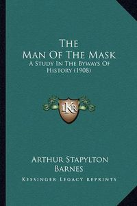 Cover image for The Man of the Mask: A Study in the Byways of History (1908)