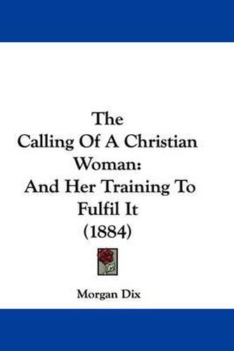 Cover image for The Calling of a Christian Woman: And Her Training to Fulfil It (1884)