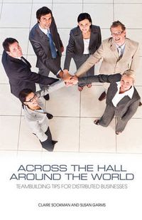 Cover image for Across the Hall, Around the World: Teambuilding Tips for Distributed Businesses